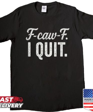 F-Caw-F I Quit Sarcastic Meme Shirt