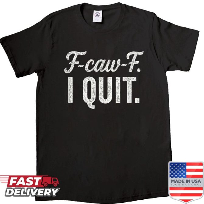 F-Caw-F I Quit Sarcastic Meme Shirt
