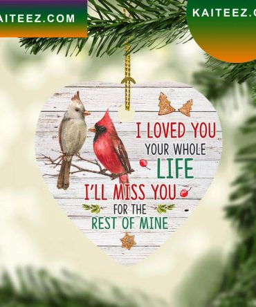 I Loved You Your Whole Life Miss You Rest Of Mine Cardinal Birds Heart Memorial Cardinal Christmas  Ornament