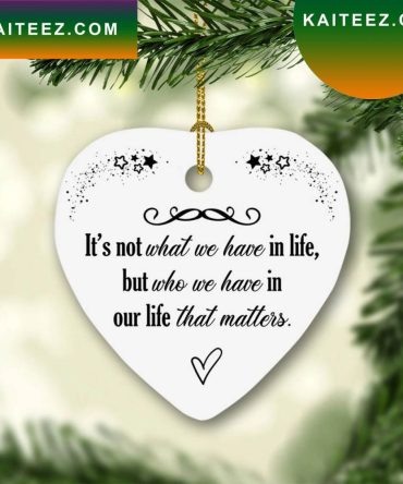Its Not What We Have In Life But Who We Have In Our Life That Matters Heart Christmas  Ornament