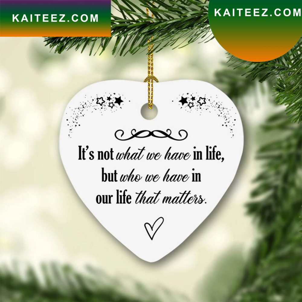 Its Not What We Have In Life But Who We Have In Our Life That Matters Heart Christmas Ornament